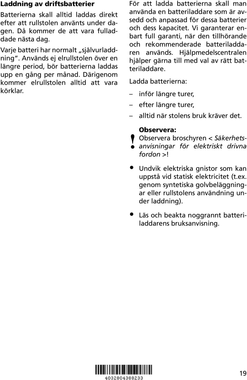 För att ladda batterierna skall man använda en batteriladdare som är avsedd och anpassad för dessa batterier och dess kapacitet.