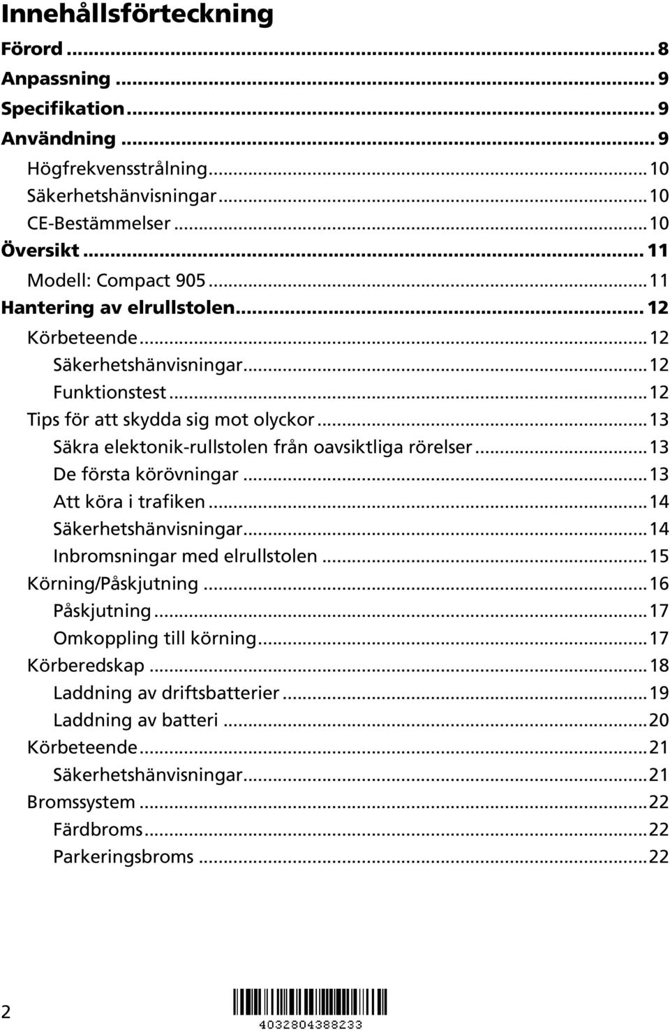 ..13 Säkra elektonik-rullstolen från oavsiktliga rörelser...13 De första körövningar...13 Att köra i trafiken...14 Säkerhetshänvisningar...14 Inbromsningar med elrullstolen.