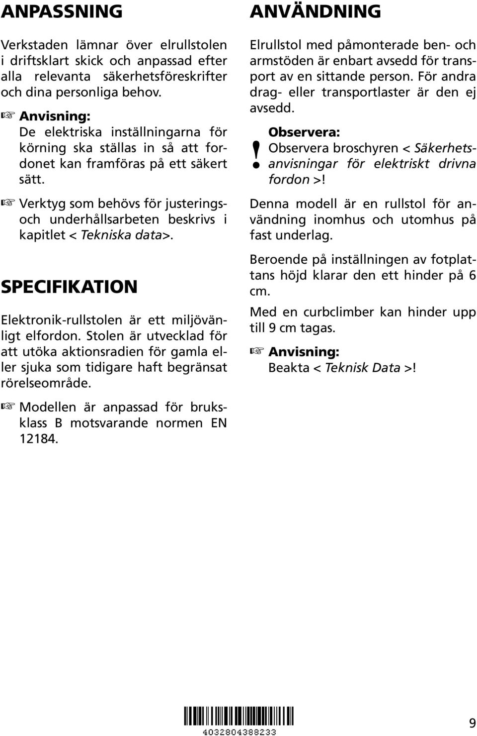 SPECIFIKATION Elektronik-rullstolen är ett miljövänligt elfordon. Stolen är utvecklad för att utöka aktionsradien för gamla eller sjuka som tidigare haft begränsat rörelseområde.