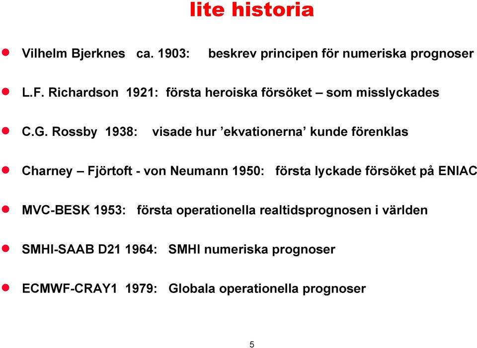 Rossby 1938: visade hur ekvationerna kunde förenklas Charney Fjörtoft - von Neumann 1950: första lyckade