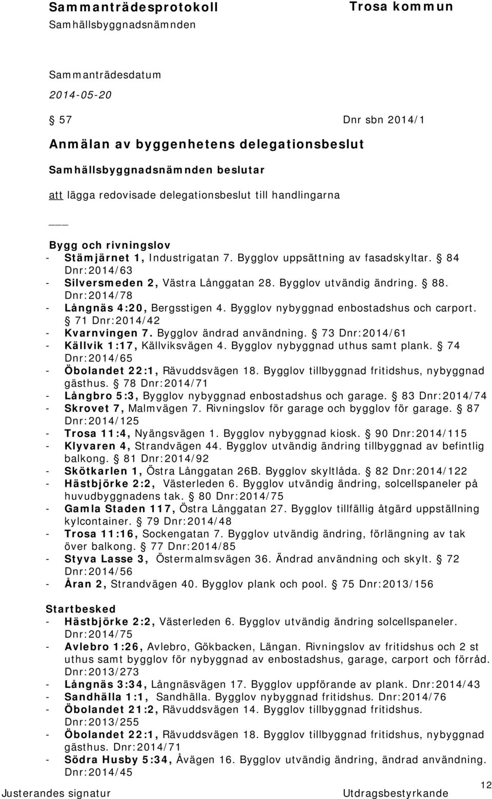 Bygglov nybyggnad enbostadshus och carport. 71 Dnr:2014/42 - Kvarnvingen 7. Bygglov ändrad användning. 73 Dnr:2014/61 - Källvik 1:17, Källviksvägen 4. Bygglov nybyggnad uthus samt plank.