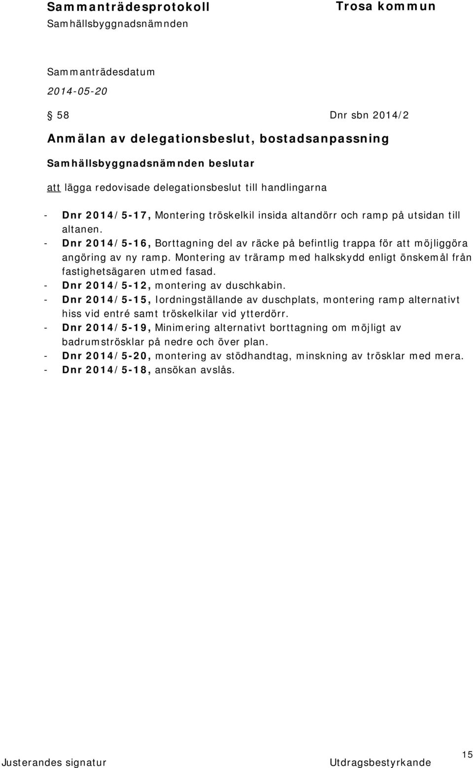 Montering av träramp med halkskydd enligt önskemål från fastighetsägaren utmed fasad. - Dnr 2014/5-12, montering av duschkabin.