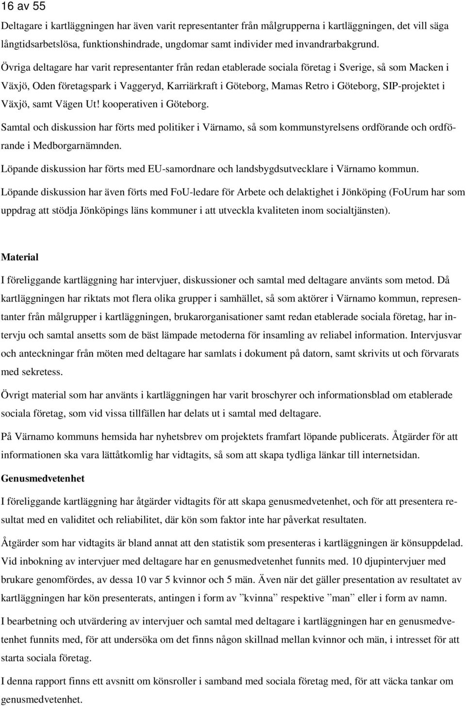 Övriga deltagare har varit representanter från redan etablerade sociala företag i Sverige, så som Macken i Växjö, Oden företagspark i Vaggeryd, Karriärkraft i Göteborg, Mamas Retro i Göteborg,