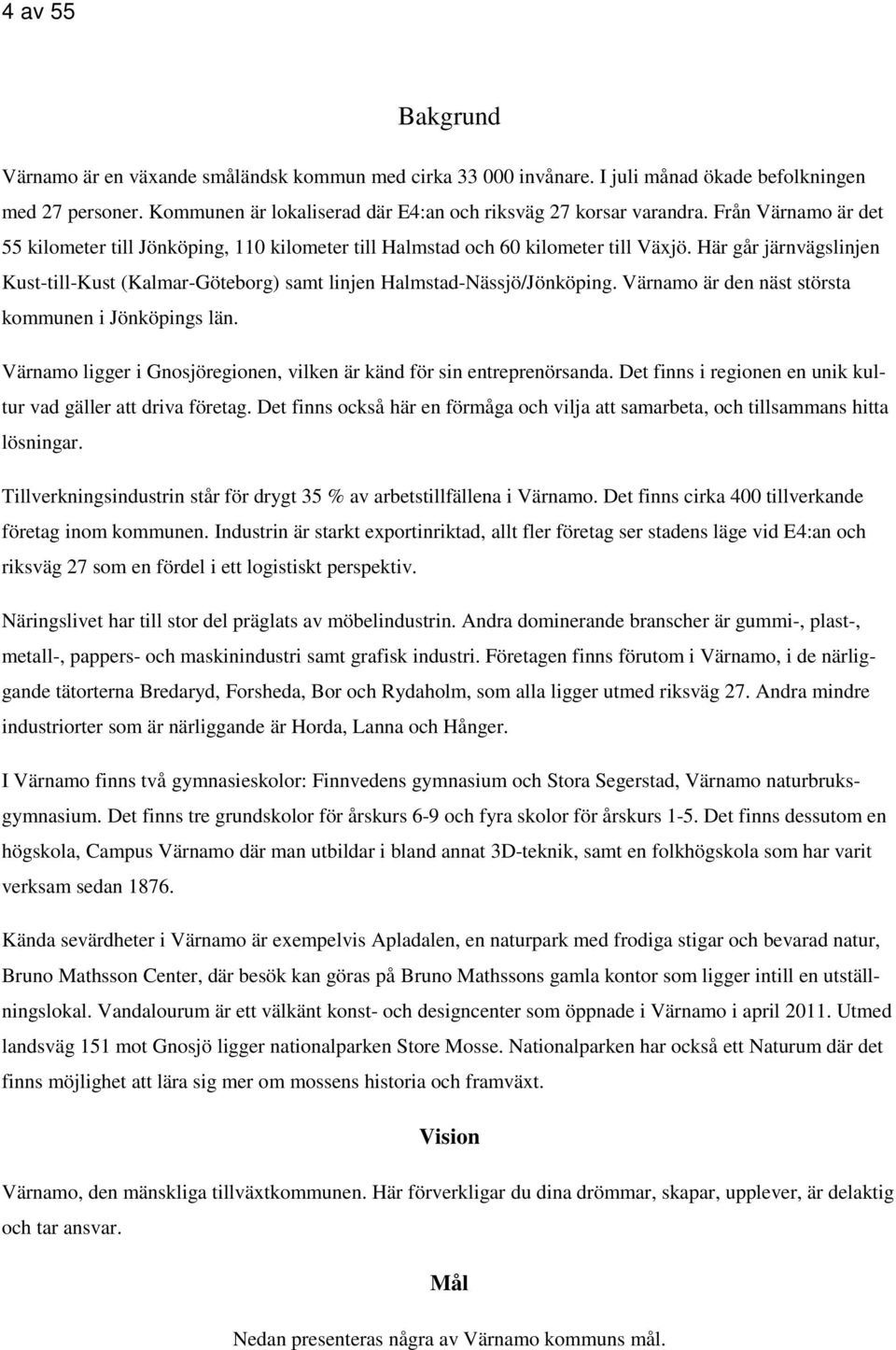 Värnamo är den näst största kommunen i Jönköpings län. Värnamo ligger i Gnosjöregionen, vilken är känd för sin entreprenörsanda. Det finns i regionen en unik kultur vad gäller att driva företag.