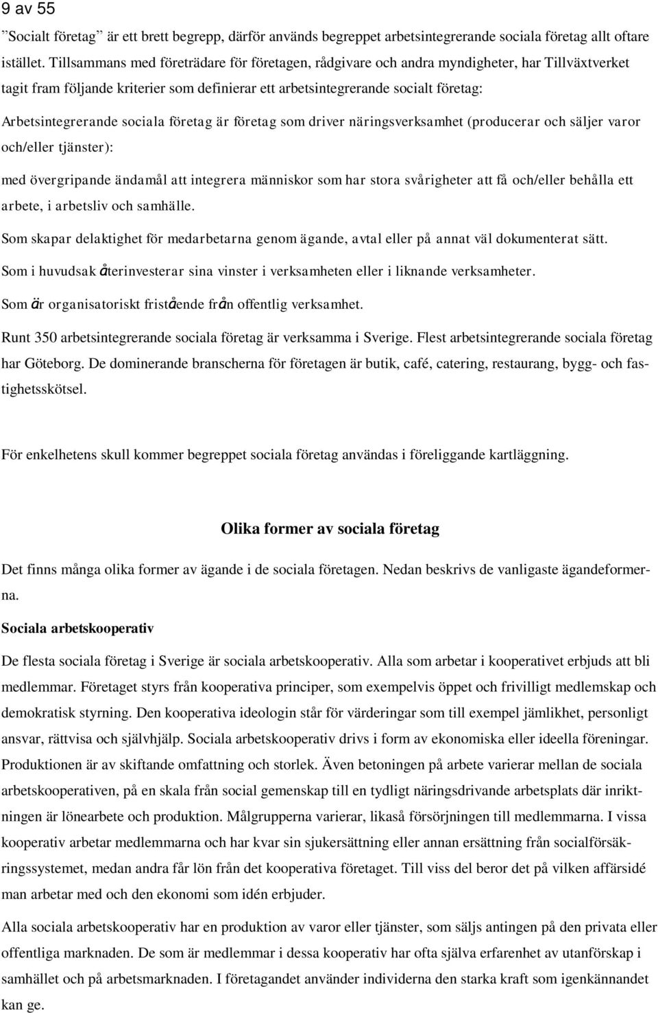 sociala företag är företag som driver näringsverksamhet (producerar och säljer varor och/eller tjänster): med övergripande ändamål att integrera människor som har stora svårigheter att få och/eller