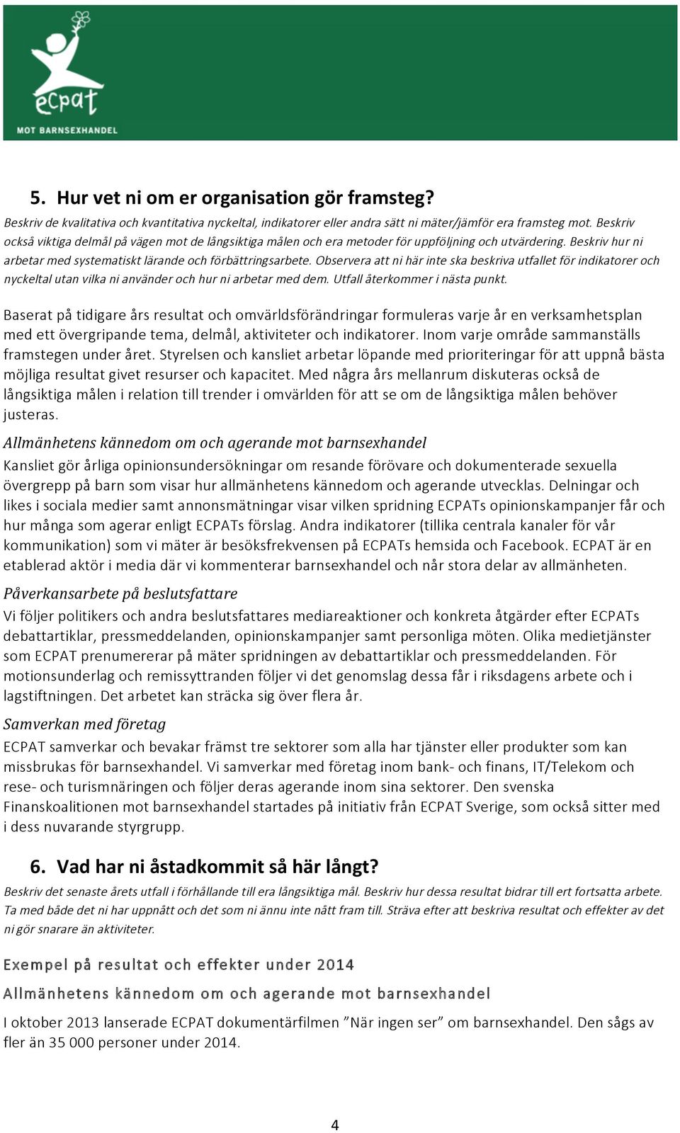 Observera att ni här inte ska beskriva utfallet för indikatorer och nyckeltal utan vilka ni använder och hur ni arbetar med dem. Utfall återkommer i nästa punkt.