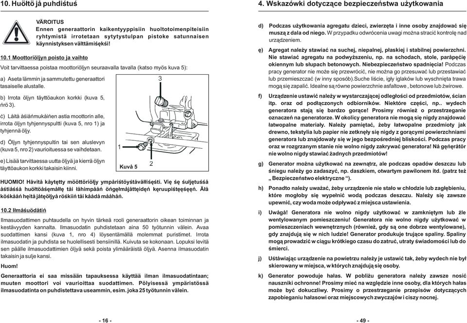 10.1 Moottoriöljyn poisto ja vaihto Voit tarvittaessa poistaa moottoriöljyn seuraavalla tavalla (katso myös kuva 5): a) Aseta lämmin ja sammutettu generaattori tasaiselle alustalle.