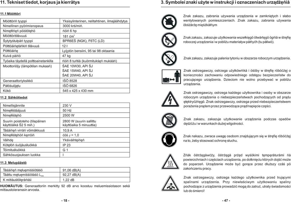 Moottoriöljy (lämpötilan mukaan) Generaattoriyksikkö Palosuojelu Koko 11.2 Sähkötiedot Nimellisjännite Nimellistaajuus Nimellisteho Suurin poistoteho (tilapäinen käyttöaika S2 5 min.