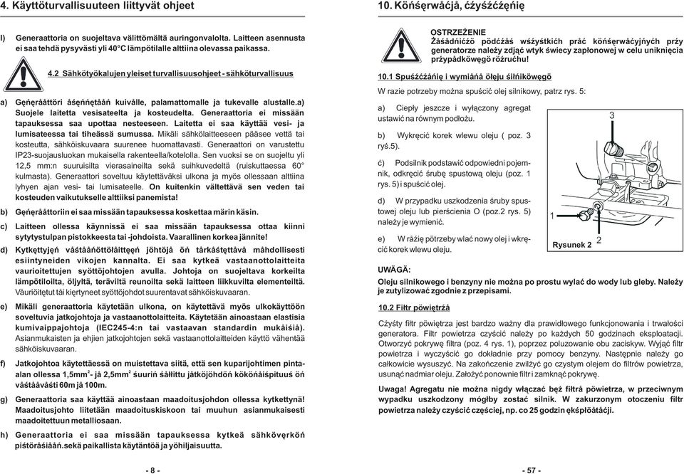 a) Suojele laitetta vesisateelta ja kosteudelta. Generaattoria ei missään tapauksessa saa upottaa nesteeseen. Laitetta ei saa käyttää vesi- ja lumisateessa tai tiheässä sumussa.