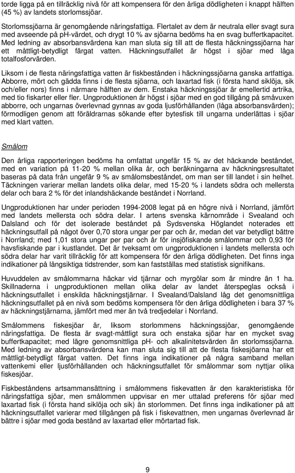 Med ledning av absorbansvärdena kan man sluta sig till att de flesta häckningssjöarna har ett måttligt-betydligt färgat vatten. Häckningsutfallet är högst i sjöar med låga totalfosforvärden.