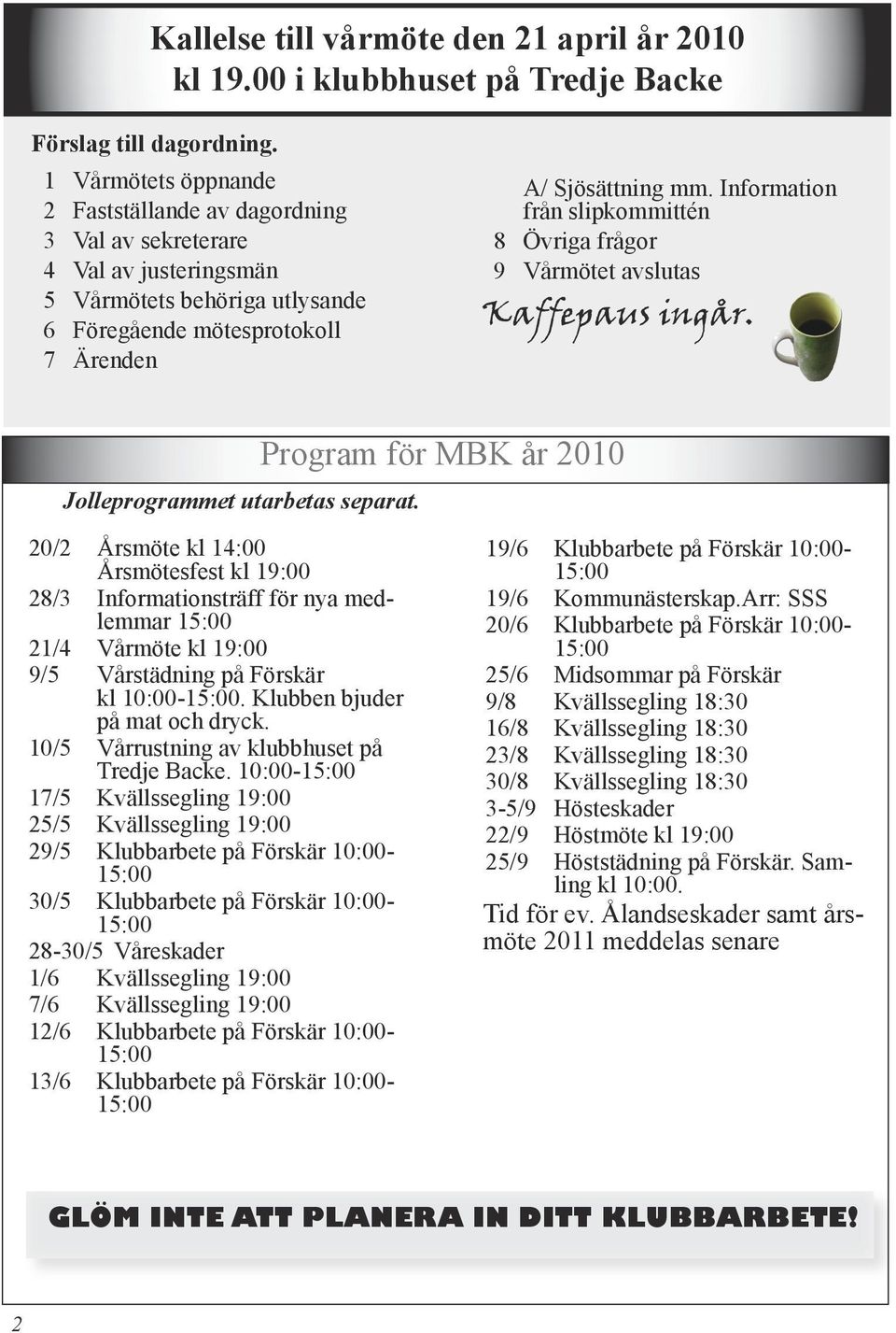 Information från slipkommittén 8 Övriga frågor 9 Vårmötet avslutas Kaffepaus ingår. Jolleprogrammet utarbetas separat.