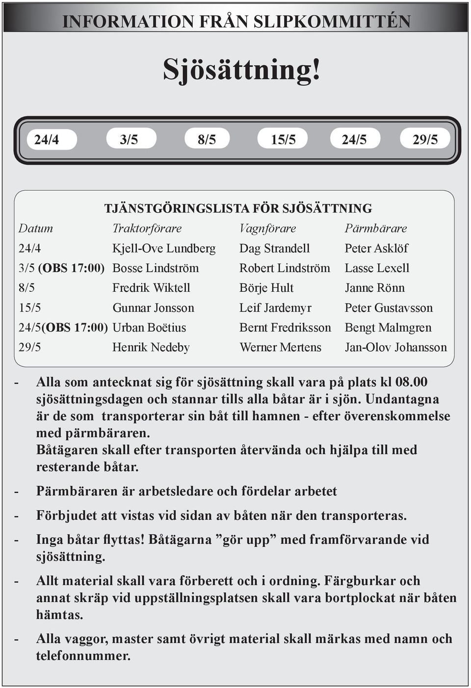 Lindström Lasse Lexell 8/5 Fredrik Wiktell Börje Hult Janne Rönn 15/5 Gunnar Jonsson Leif Jardemyr Peter Gustavsson 24/5(OBS 17:00) Urban Boëtius Bernt Fredriksson Bengt Malmgren 29/5 Henrik Nedeby