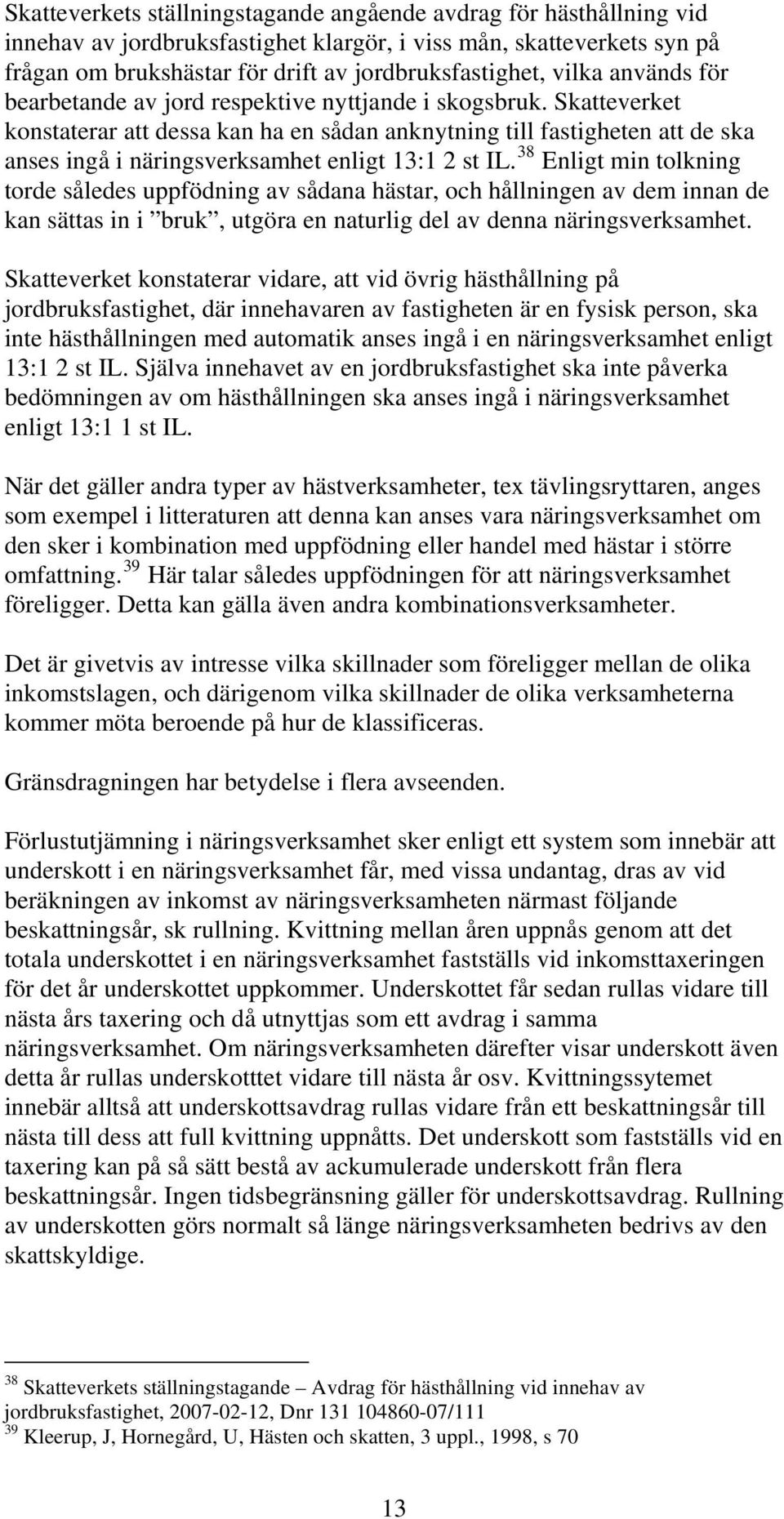 Skatteverket konstaterar att dessa kan ha en sådan anknytning till fastigheten att de ska anses ingå i näringsverksamhet enligt 13:1 2 st IL.