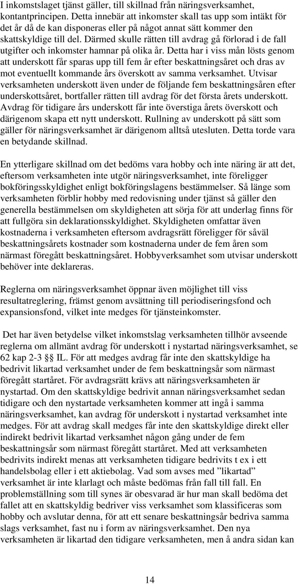 Därmed skulle rätten till avdrag gå förlorad i de fall utgifter och inkomster hamnar på olika år.