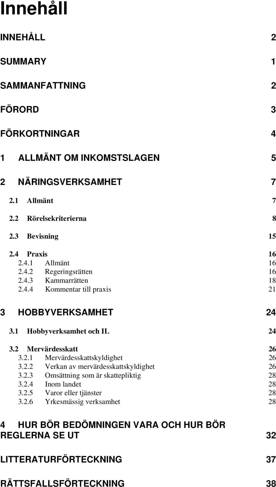 1 Hobbyverksamhet och IL 24 3.2 Mervärdesskatt 26 3.2.1 Mervärdesskattskyldighet 26 3.2.2 Verkan av mervärdesskattskyldighet 26 3.2.3 Omsättning som är skattepliktig 28 3.