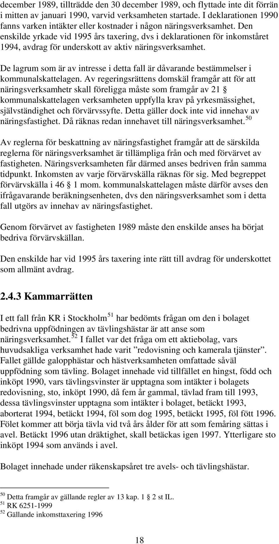 Den enskilde yrkade vid 1995 års taxering, dvs i deklarationen för inkomståret 1994, avdrag för underskott av aktiv näringsverksamhet.