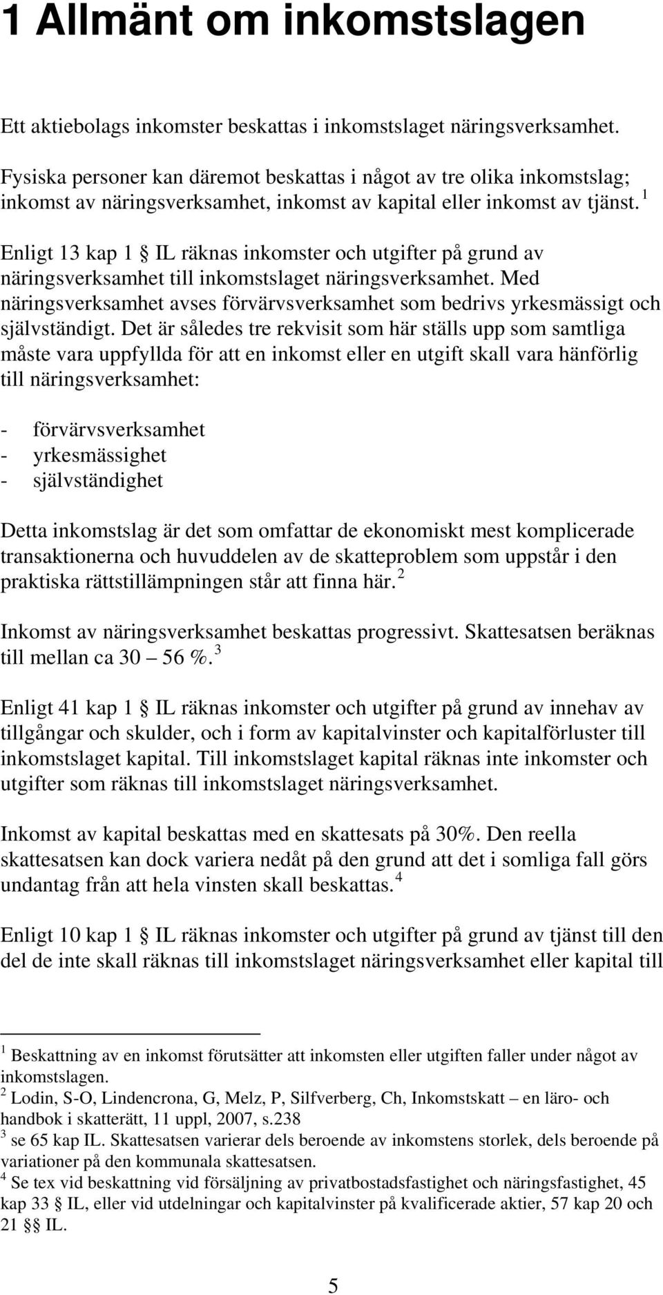 1 Enligt 13 kap 1 IL räknas inkomster och utgifter på grund av näringsverksamhet till inkomstslaget näringsverksamhet.