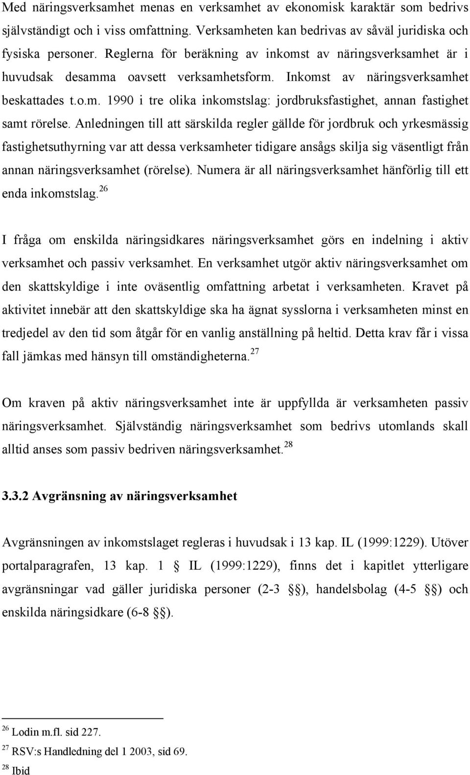 Anledningen till att särskilda regler gällde för jordbruk och yrkesmässig fastighetsuthyrning var att dessa verksamheter tidigare ansågs skilja sig väsentligt från annan näringsverksamhet (rörelse).