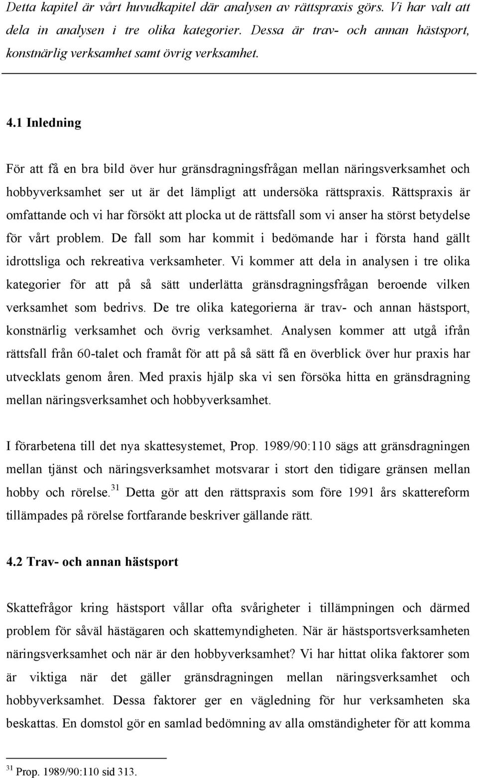 1 Inledning För att få en bra bild över hur gränsdragningsfrågan mellan näringsverksamhet och hobbyverksamhet ser ut är det lämpligt att undersöka rättspraxis.