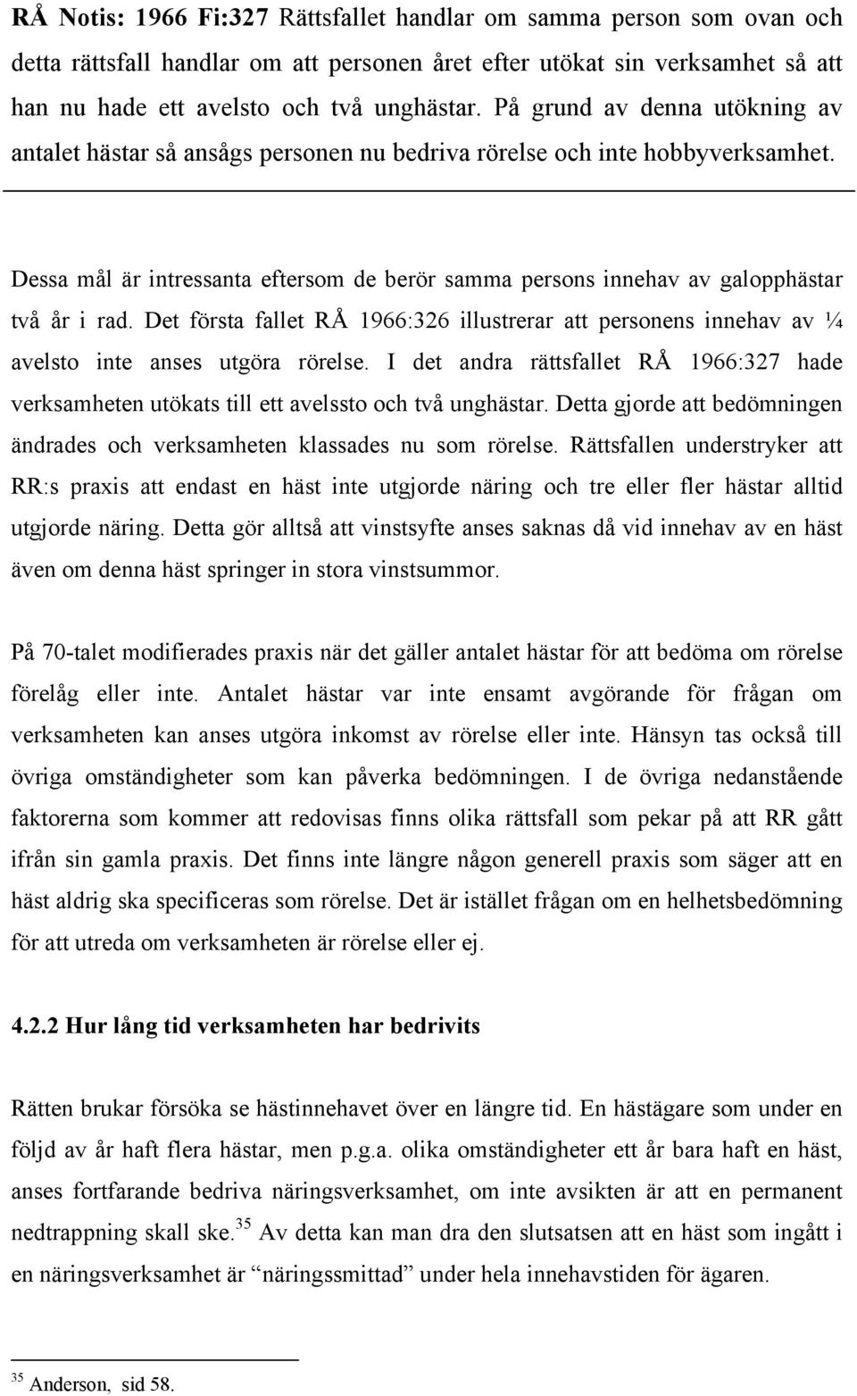 Dessa mål är intressanta eftersom de berör samma persons innehav av galopphästar två år i rad. Det första fallet RÅ 1966:326 illustrerar att personens innehav av ¼ avelsto inte anses utgöra rörelse.