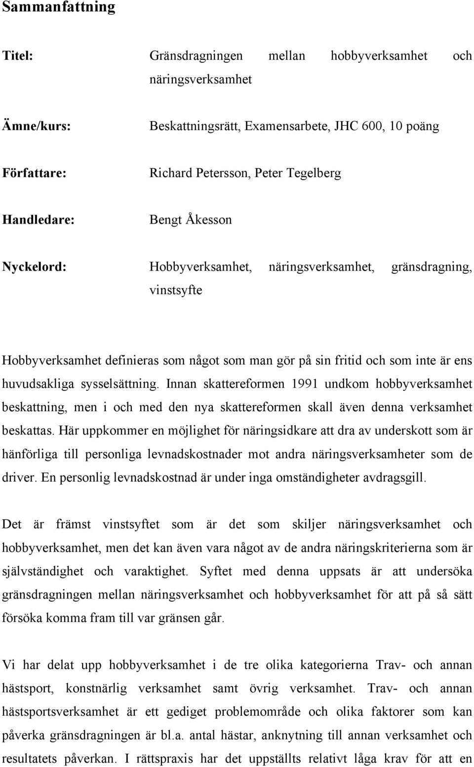 sysselsättning. Innan skattereformen 1991 undkom hobbyverksamhet beskattning, men i och med den nya skattereformen skall även denna verksamhet beskattas.