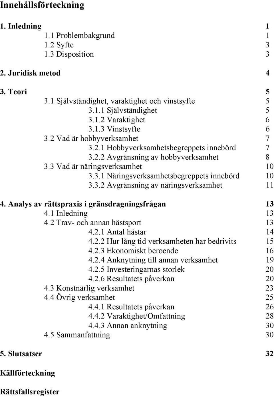 3.2 Avgränsning av näringsverksamhet 11 4. Analys av rättspraxis i gränsdragningsfrågan 13 4.1 Inledning 13 4.2 Trav- och annan hästsport 13 4.2.1 Antal hästar 14 4.2.2 Hur lång tid verksamheten har bedrivits 15 4.