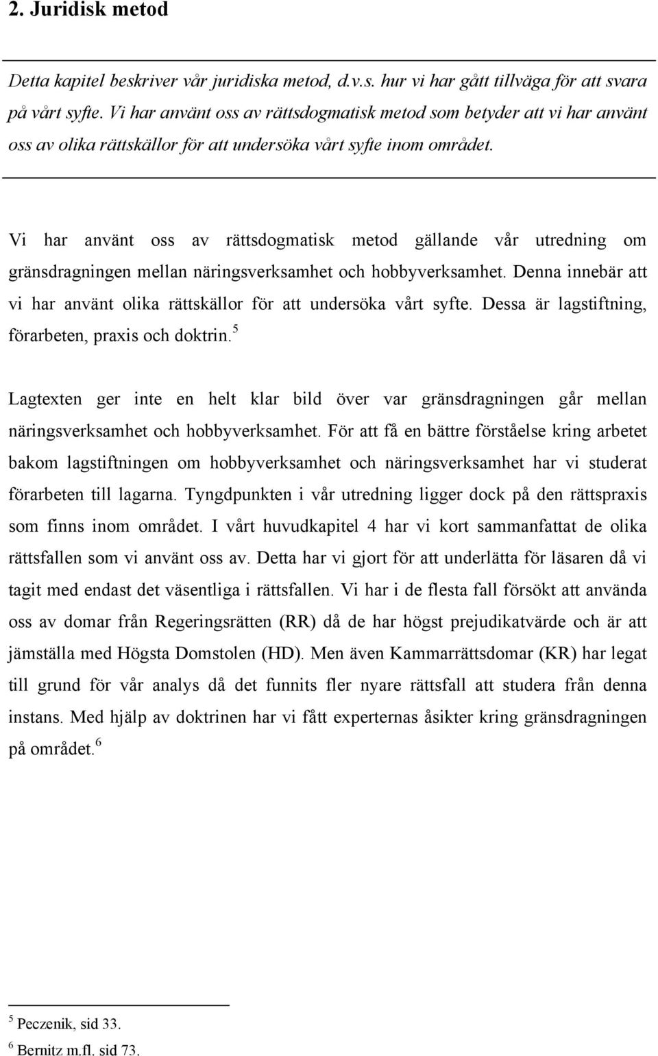 Vi har använt oss av rättsdogmatisk metod gällande vår utredning om gränsdragningen mellan näringsverksamhet och hobbyverksamhet.