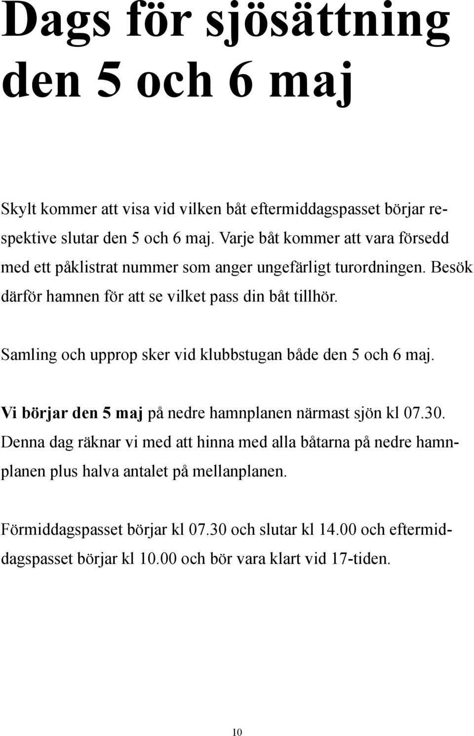 Samling och upprop sker vid klubbstugan både den 5 och 6 maj. Vi börjar den 5 maj på nedre hamnplanen närmast sjön kl 07.30.