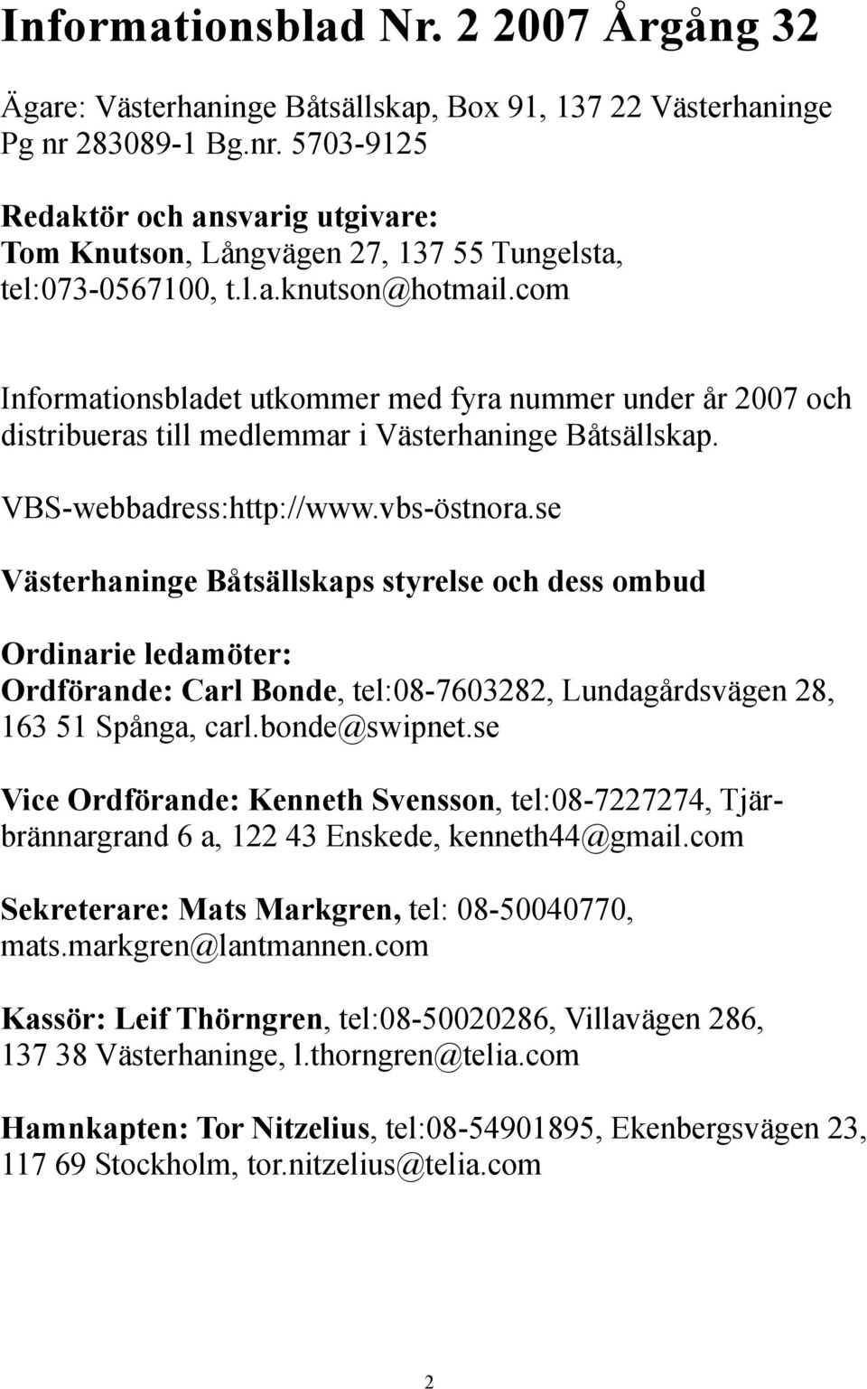 com Informationsbladet utkommer med fyra nummer under år 2007 och distribueras till medlemmar i Västerhaninge Båtsällskap. VBS-webbadress:http://www.vbs-östnora.