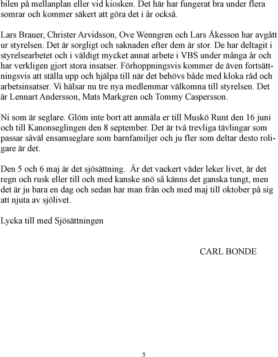 De har deltagit i styrelsearbetet och i väldigt mycket annat arbete i VBS under många år och har verkligen gjort stora insatser.