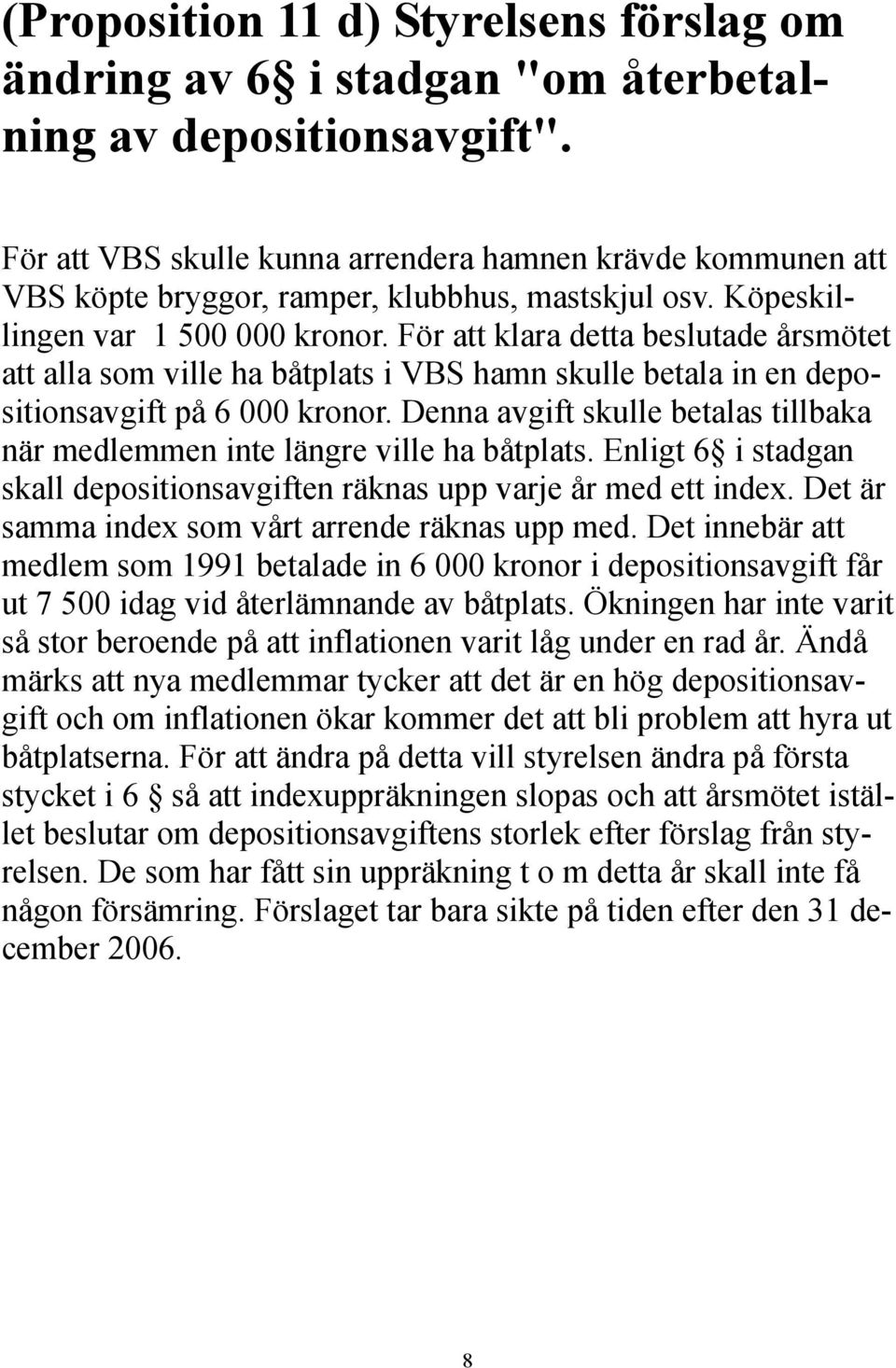 För att klara detta beslutade årsmötet att alla som ville ha båtplats i VBS hamn skulle betala in en depositionsavgift på 6 000 kronor.