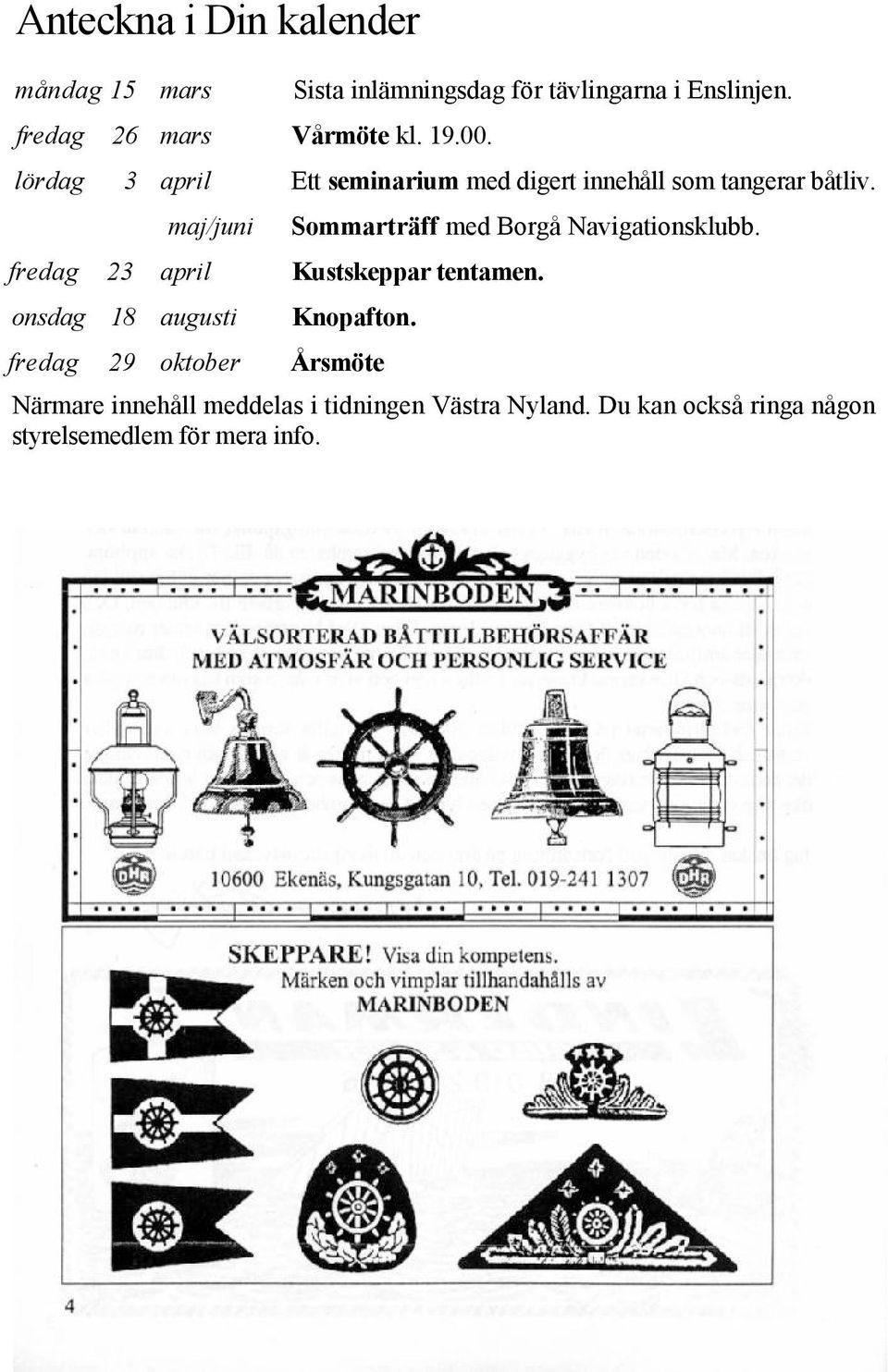 lördag 3 april maj/juni fredag 23 april Ett seminarium med digert innehåll som tangerar båtliv.