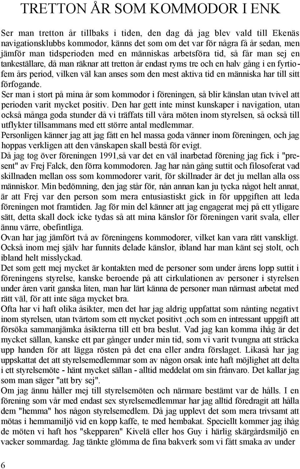 mest aktiva tid en människa har till sitt förfogande. Ser man i stort på mina år som kommodor i föreningen, så blir känslan utan tvivel att perioden varit mycket positiv.