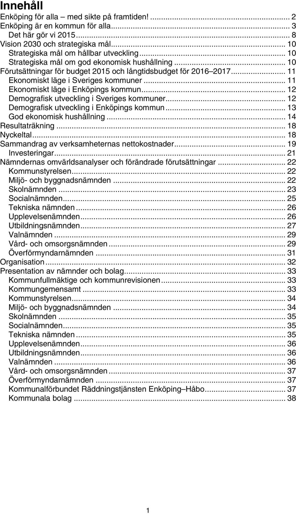 .. 11 Ekonomiskt läge i Enköpings kommun... 12 Demografisk utveckling i Sveriges kommuner... 12 Demografisk utveckling i Enköpings kommun... 13 God ekonomisk hushållning... 14 Resultaträkning.