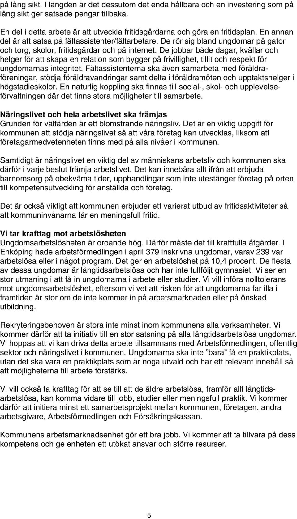 De rör sig bland ungdomar på gator och torg, skolor, fritidsgårdar och på internet.