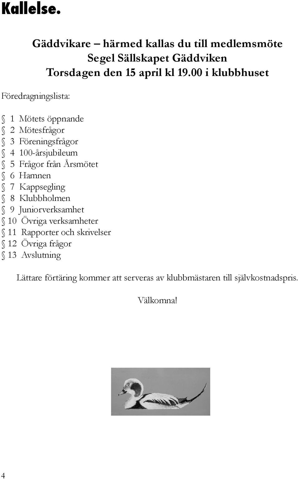 från Årsmötet 6 Hamnen 7 Kappsegling 8 Klubbholmen 9 Juniorverksamhet 10 Övriga verksamheter 11 Rapporter och