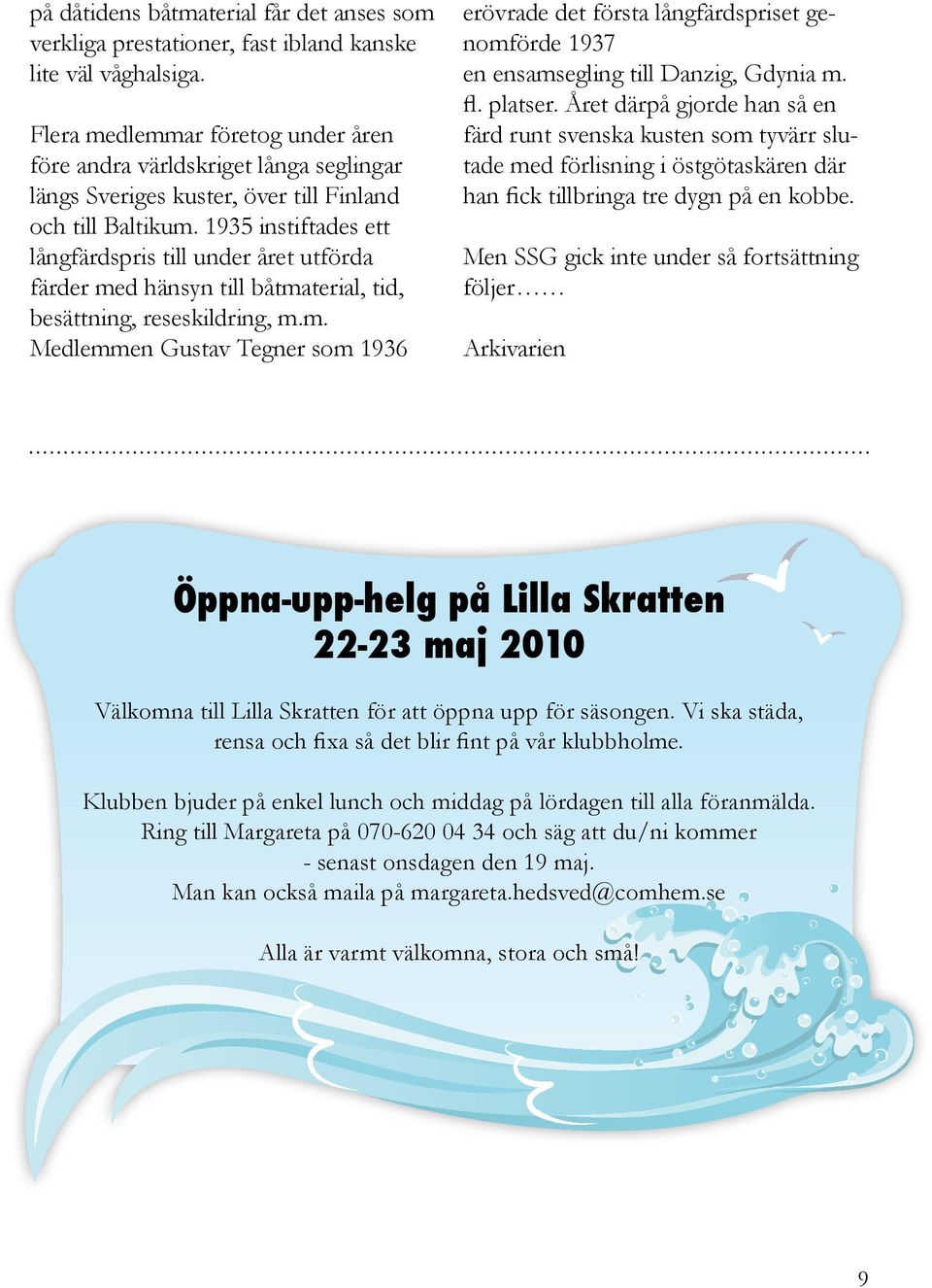 1935 instiftades ett långfärdspris till under året utförda färder med hänsyn till båtmaterial, tid, besättning, reseskildring, m.m. Medlemmen Gustav Tegner som 1936 erövrade det första långfärdspriset genomförde 1937 en ensamsegling till Danzig, Gdynia m.