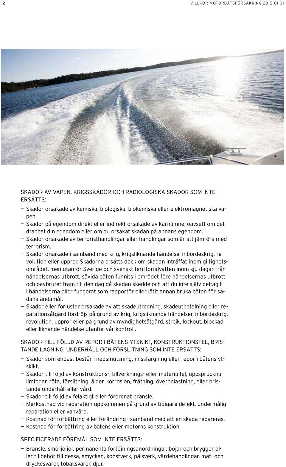 Skador orsakade av terroristhandlingar eller handlingar som är att jämföra med terrorism. Skador orsakade i samband med krig, krigsliknande händelse, inbördeskrig, revolution eller uppror.