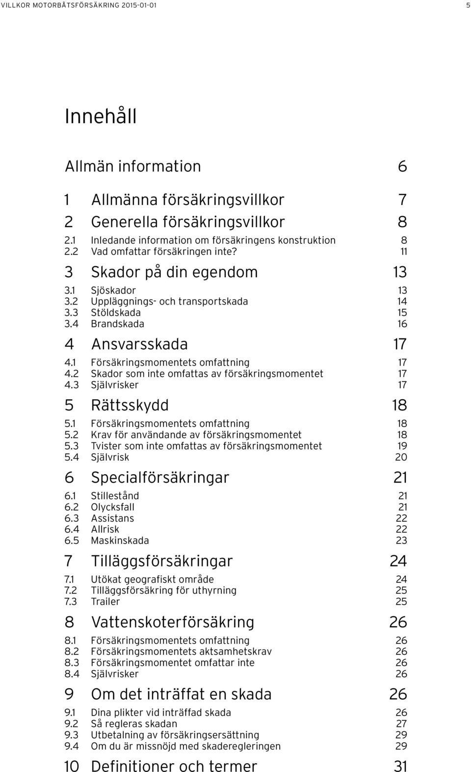 1 Försäkringsmomentets omfattning 17 4.2 Skador som inte omfattas av försäkringsmomentet 17 4.3 Självrisker 17 5 Rättsskydd 18 5.1 Försäkringsmomentets omfattning 18 5.