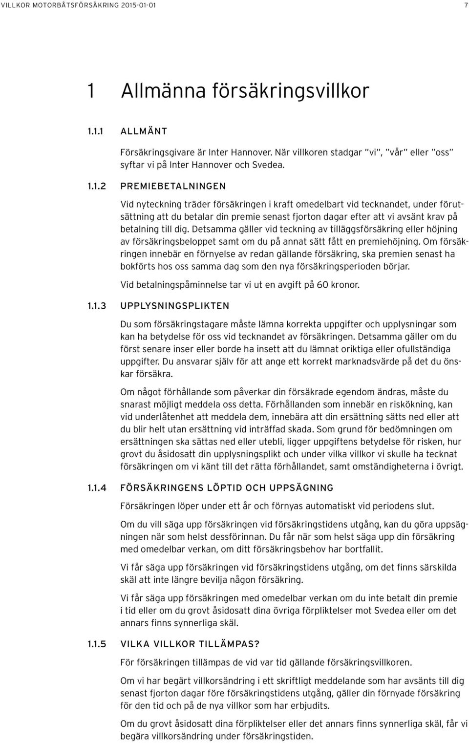 1.2 PREMIEBETALNINGEN Vid nyteckning träder försäkringen i kraft omedelbart vid tecknandet, under förutsättning att du betalar din premie senast fjorton dagar efter att vi avsänt krav på betalning