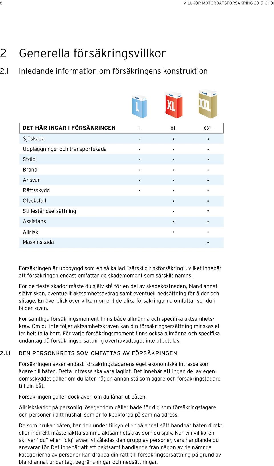 Assistans Allrisk Maskinskada Försäkringen är uppbyggd som en så kallad särskild riskförsäkring, vilket innebär att försäkringen endast omfattar de skademoment som särskilt nämns.