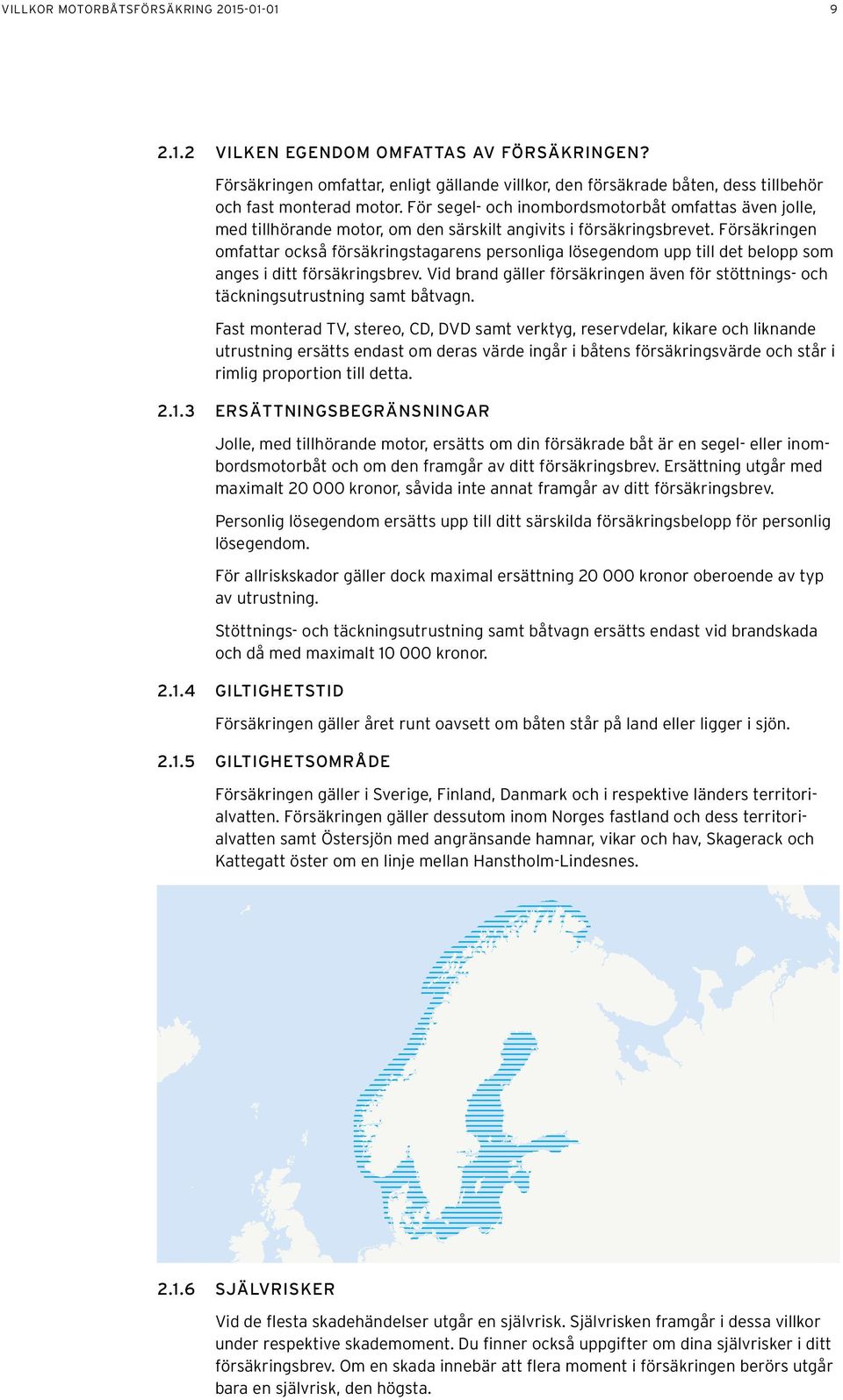 Försäkringen omfattar också försäkringstagarens personliga lösegendom upp till det belopp som anges i ditt försäkringsbrev.