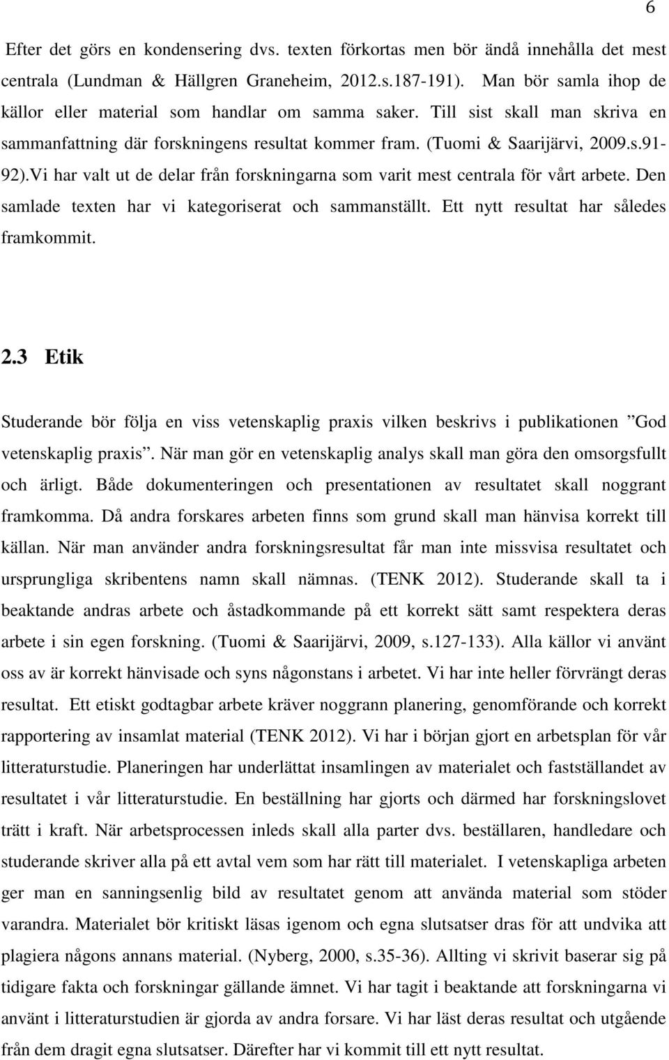 Vi har valt ut de delar från forskningarna som varit mest centrala för vårt arbete. Den samlade texten har vi kategoriserat och sammanställt. Ett nytt resultat har således framkommit. 2.