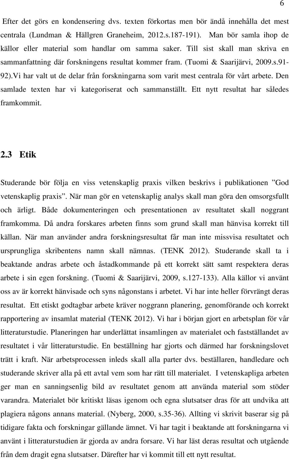 Vi har valt ut de delar från forskningarna som varit mest centrala för vårt arbete. Den samlade texten har vi kategoriserat och sammanställt. Ett nytt resultat har således framkommit. 2.