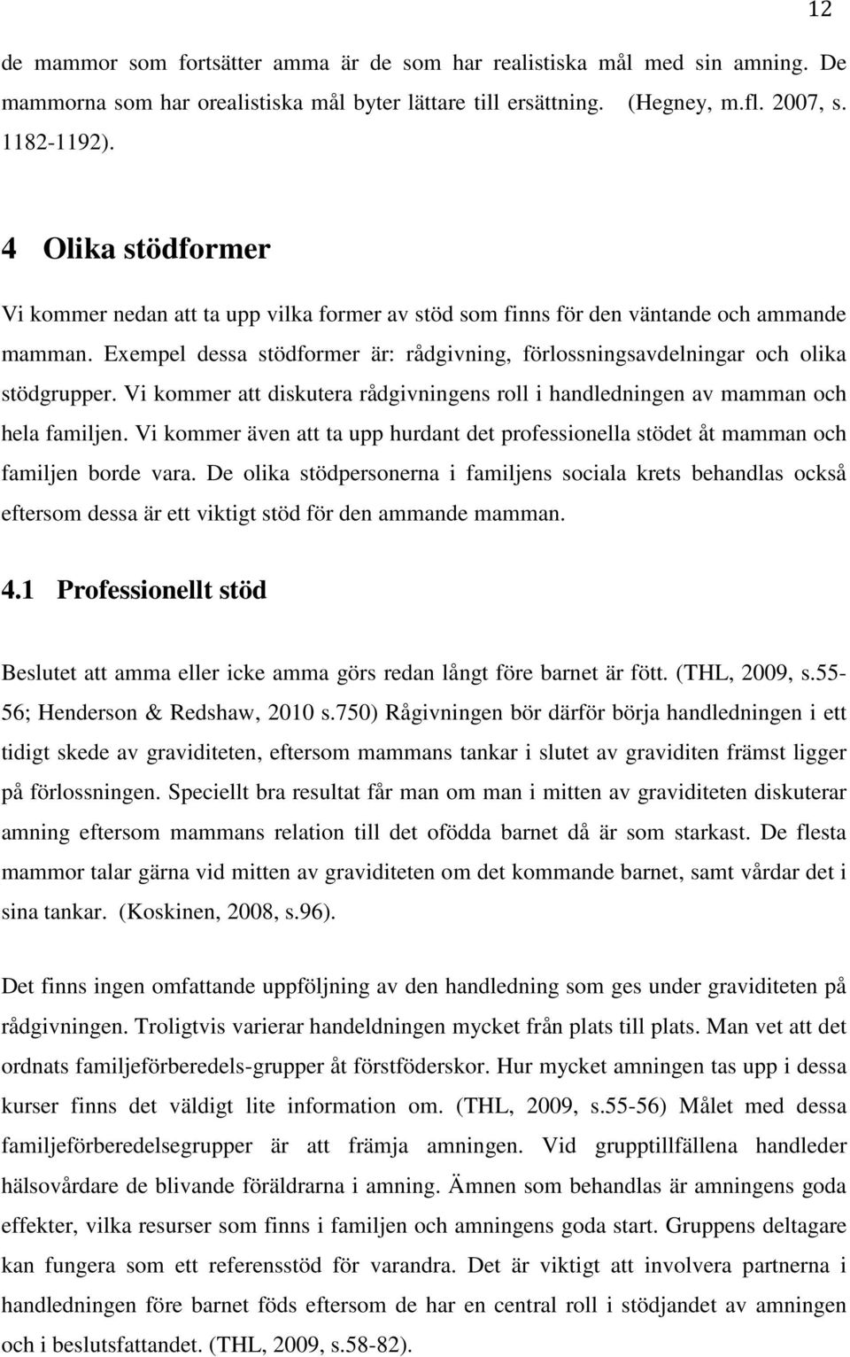 Exempel dessa stödformer är: rådgivning, förlossningsavdelningar och olika stödgrupper. Vi kommer att diskutera rådgivningens roll i handledningen av mamman och hela familjen.