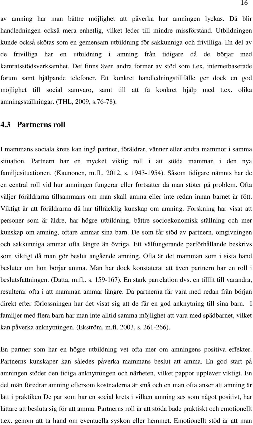 Det finns även andra former av stöd som t.ex. internetbaserade forum samt hjälpande telefoner.