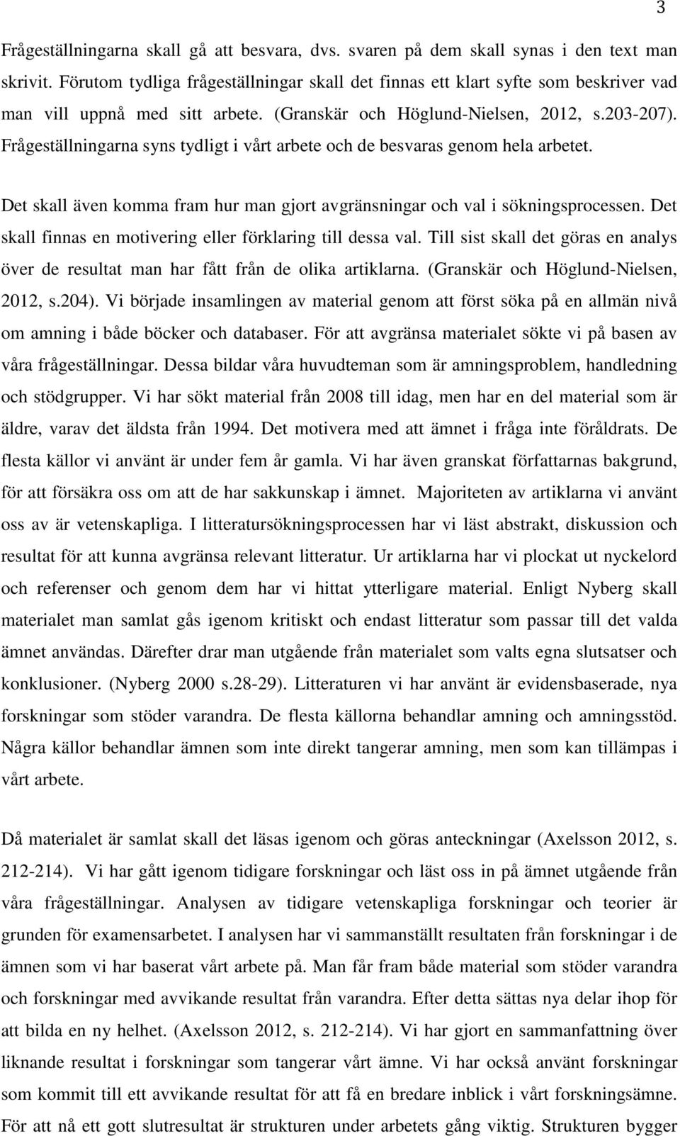 Frågeställningarna syns tydligt i vårt arbete och de besvaras genom hela arbetet. Det skall även komma fram hur man gjort avgränsningar och val i sökningsprocessen.