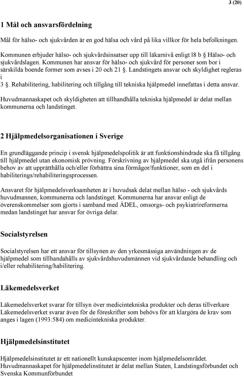 Kommunen har ansvar för hälso- och sjukvård för personer som bor i särskilda boende former som avses i 20 och 21. Landstingets ansvar och skyldighet regleras i 3.