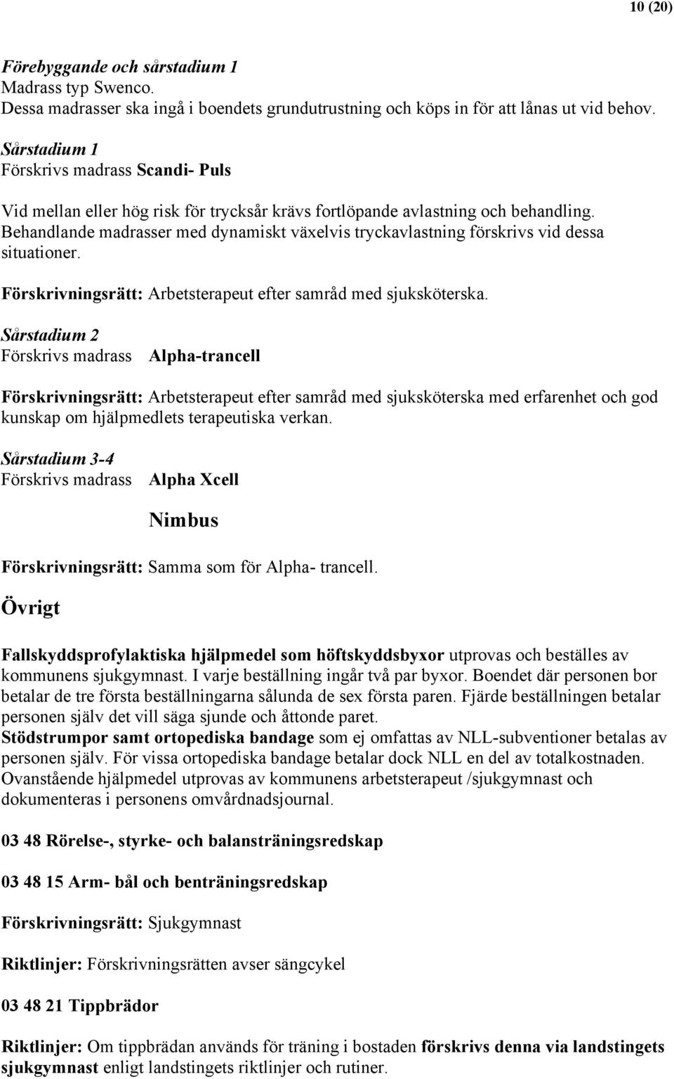 Behandlande madrasser med dynamiskt växelvis tryckavlastning förskrivs vid dessa situationer. Förskrivningsrätt: Arbetsterapeut efter samråd med sjuksköterska.