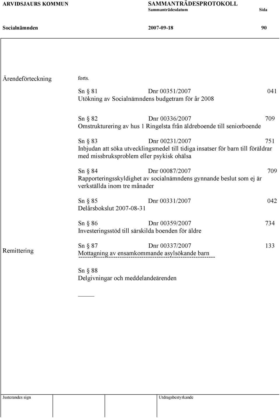 Inbjudan att söka utvecklingsmedel till tidiga insatser för barn till föräldrar med missbruksproblem eller psykisk ohälsa Sn 84 Dnr 00087/2007 709 Rapporteringsskyldighet av socialnämndens gynnande